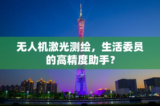 无人机激光测绘，生活委员的高精度助手？