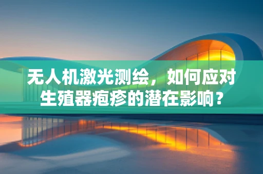无人机激光测绘，如何应对生殖器疱疹的潜在影响？