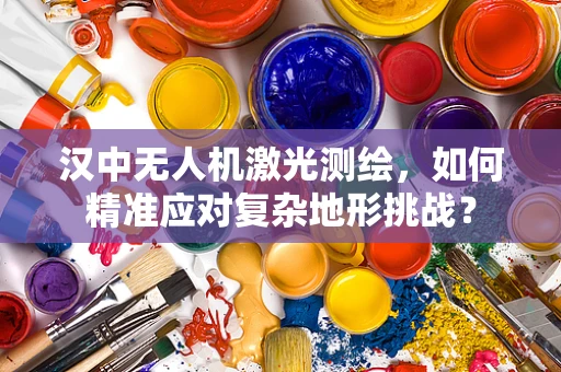 汉中无人机激光测绘，如何精准应对复杂地形挑战？