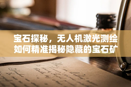 宝石探秘，无人机激光测绘如何精准揭秘隐藏的宝石矿脉？