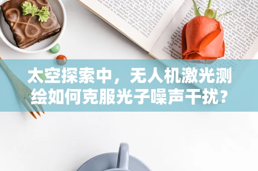 太空探索中，无人机激光测绘如何克服光子噪声干扰？