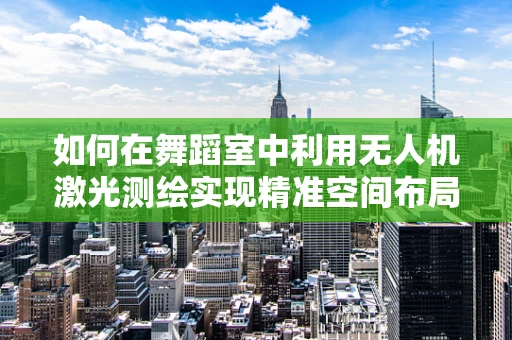 如何在舞蹈室中利用无人机激光测绘实现精准空间布局？