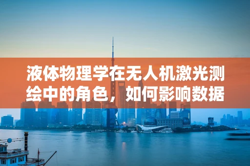 液体物理学在无人机激光测绘中的角色，如何影响数据精度？