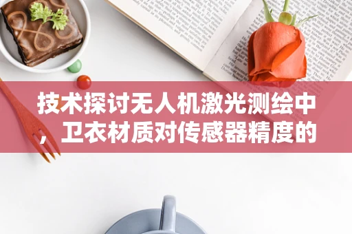 技术探讨无人机激光测绘中，卫衣材质对传感器精度的影响何在？