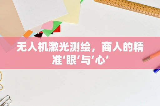 无人机激光测绘，商人的精准‘眼’与‘心’