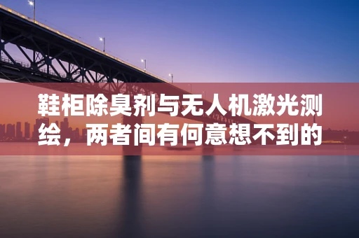 鞋柜除臭剂与无人机激光测绘，两者间有何意想不到的交集？