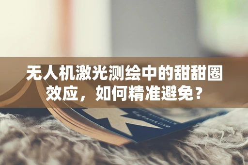 无人机激光测绘中的甜甜圈效应，如何精准避免？