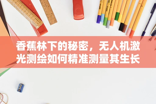 香蕉林下的秘密，无人机激光测绘如何精准测量其生长情况？