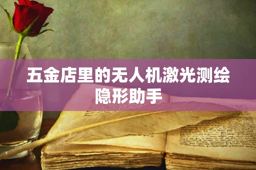 五金店里的无人机激光测绘隐形助手