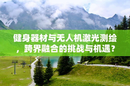 健身器材与无人机激光测绘，跨界融合的挑战与机遇？