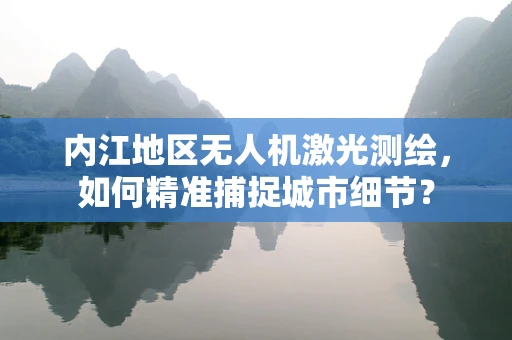 内江地区无人机激光测绘，如何精准捕捉城市细节？