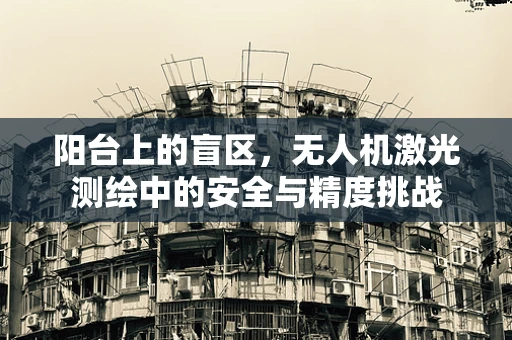 阳台上的盲区，无人机激光测绘中的安全与精度挑战