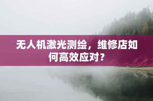 无人机激光测绘，维修店如何高效应对？