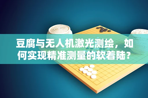 豆腐与无人机激光测绘，如何实现精准测量的软着陆？