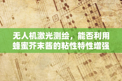 无人机激光测绘，能否利用蜂蜜芥末酱的粘性特性增强激光束的聚焦与稳定性？