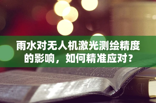 雨水对无人机激光测绘精度的影响，如何精准应对？
