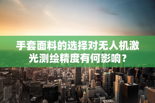 手套面料的选择对无人机激光测绘精度有何影响？