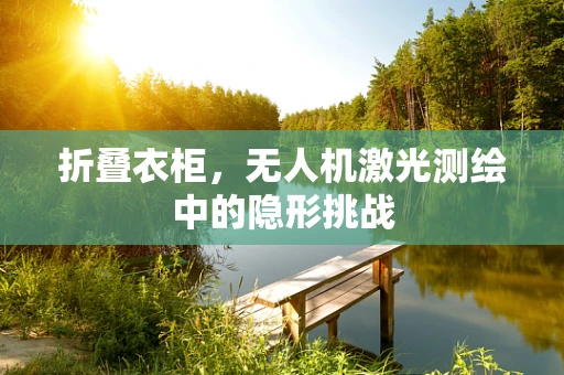 折叠衣柜，无人机激光测绘中的隐形挑战