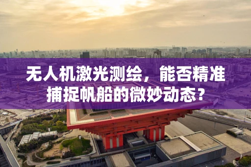无人机激光测绘，能否精准捕捉帆船的微妙动态？