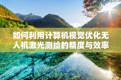 如何利用计算机视觉优化无人机激光测绘的精度与效率？