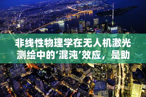 非线性物理学在无人机激光测绘中的‘混沌’效应，是助力还是挑战？