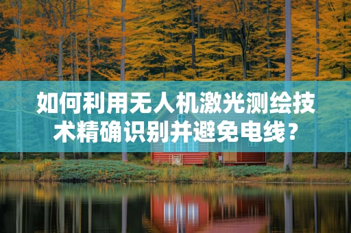 如何利用无人机激光测绘技术精确识别并避免电线？