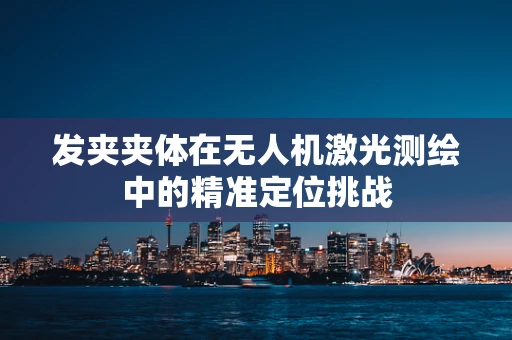 发夹夹体在无人机激光测绘中的精准定位挑战