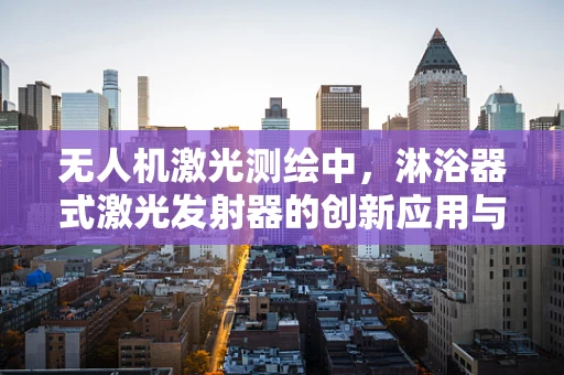 无人机激光测绘中，淋浴器式激光发射器的创新应用与挑战