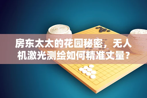 房东太太的花园秘密，无人机激光测绘如何精准丈量？
