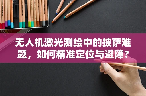 无人机激光测绘中的披萨难题，如何精准定位与避障？