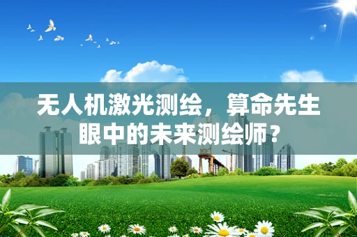 无人机激光测绘，算命先生眼中的未来测绘师？