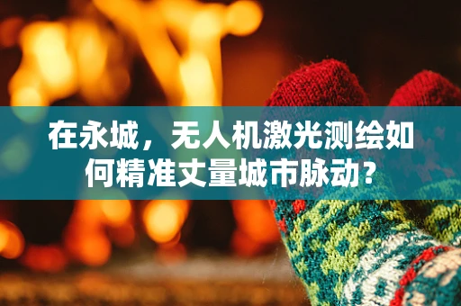 在永城，无人机激光测绘如何精准丈量城市脉动？