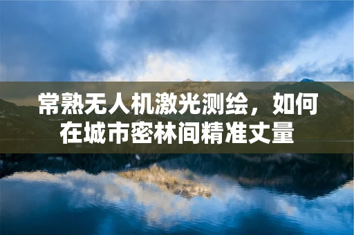 常熟无人机激光测绘，如何在城市密林间精准丈量