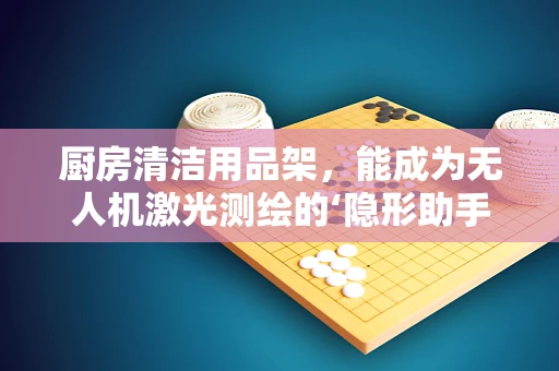 厨房清洁用品架，能成为无人机激光测绘的‘隐形助手’吗？