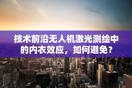 技术前沿无人机激光测绘中的内衣效应，如何避免？