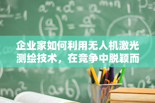 企业家如何利用无人机激光测绘技术，在竞争中脱颖而出？