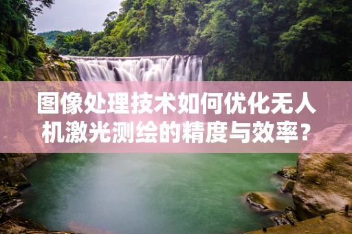 图像处理技术如何优化无人机激光测绘的精度与效率？