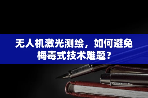 无人机激光测绘，如何避免梅毒式技术难题？