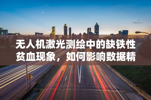 无人机激光测绘中的缺铁性贫血现象，如何影响数据精度？