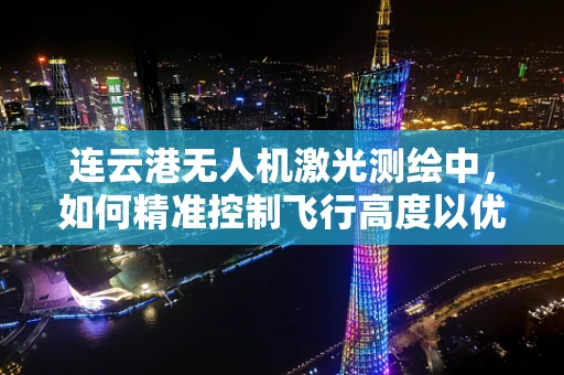 连云港无人机激光测绘中，如何精准控制飞行高度以优化数据采集？