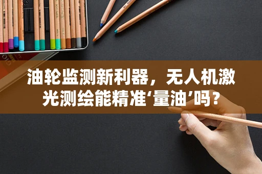 油轮监测新利器，无人机激光测绘能精准‘量油’吗？