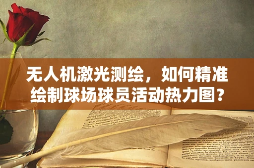 无人机激光测绘，如何精准绘制球场球员活动热力图？