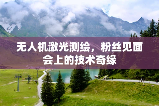 无人机激光测绘，粉丝见面会上的技术奇缘