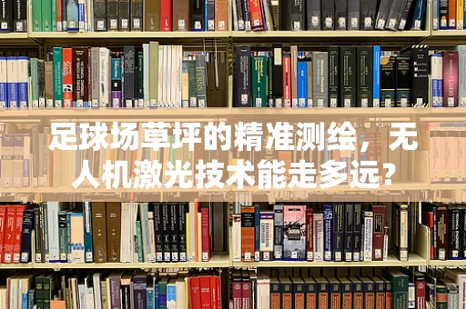 足球场草坪的精准测绘，无人机激光技术能走多远？