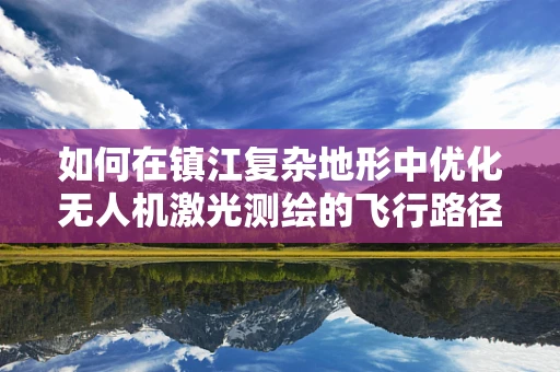 如何在镇江复杂地形中优化无人机激光测绘的飞行路径？