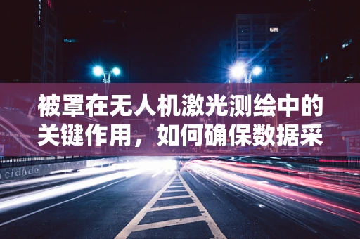 被罩在无人机激光测绘中的关键作用，如何确保数据采集的准确性？