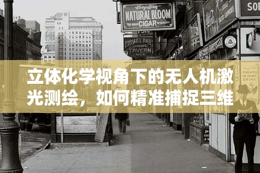 立体化学视角下的无人机激光测绘，如何精准捕捉三维结构？