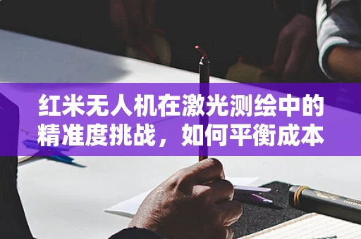 红米无人机在激光测绘中的精准度挑战，如何平衡成本与性能？