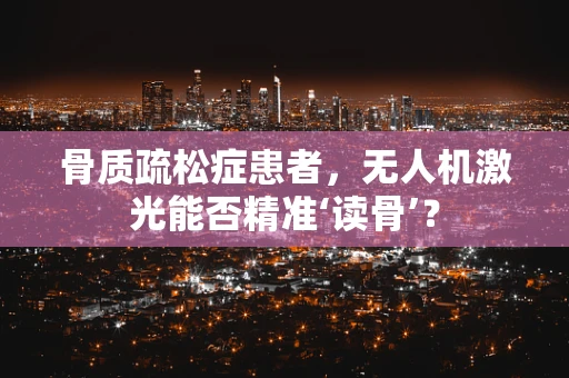 骨质疏松症患者，无人机激光能否精准‘读骨’？