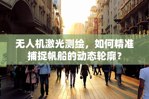 无人机激光测绘，如何精准捕捉帆船的动态轮廓？